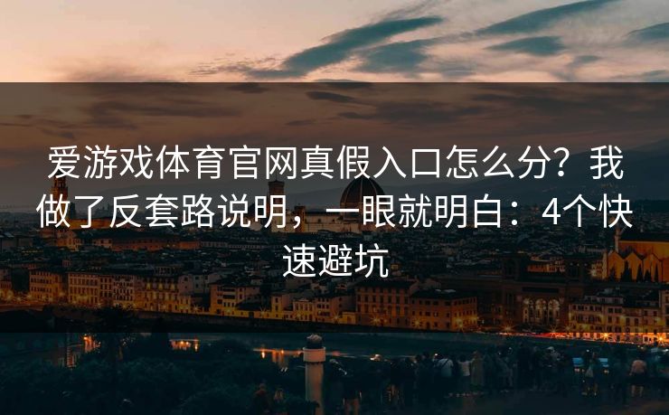 爱游戏体育官网真假入口怎么分?我做了反套路说明,一眼就明白:4个快速避坑 爱游戏体育官网真假入口怎么分?我做了反套路说明,一眼就明白:4个快速避坑