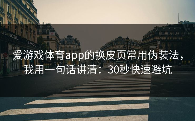 爱游戏体育app的换皮页常用伪装法,我用一句话讲清:30秒快速避坑 爱游戏体育app的换皮页常用伪装法,我用一句话讲清:30秒快速避坑
