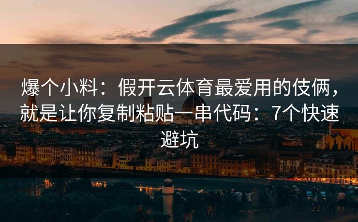 爆个小料:假开云体育最爱用的伎俩,就是让你复制粘贴一串代码:7个快速避坑 爆个小料:假开云体育最爱用的伎俩,就是让你复制粘贴一串代码:7个快速避坑